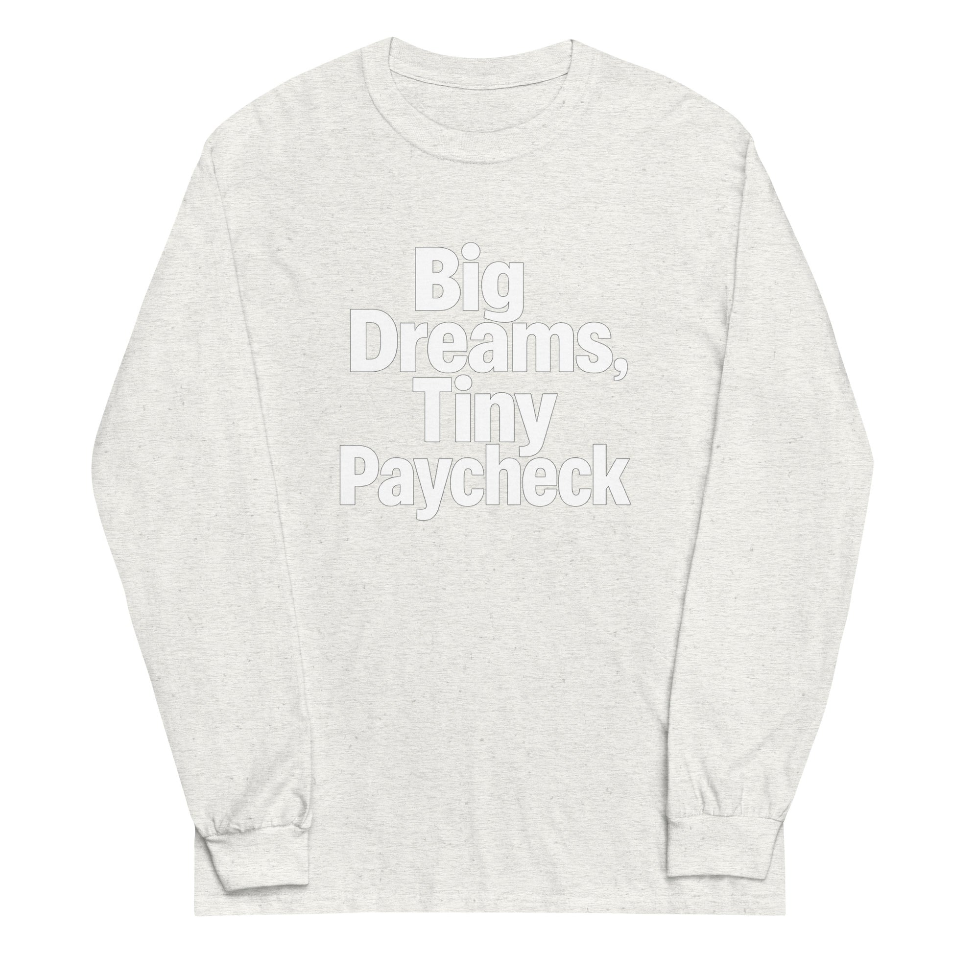 Big Dreams, Tiny Paycheck - Sarcastic Long Sleeve Shirt in Sleeve Shirt Ash - Front View | Sarcastic Long sleeve | PureSarcasm