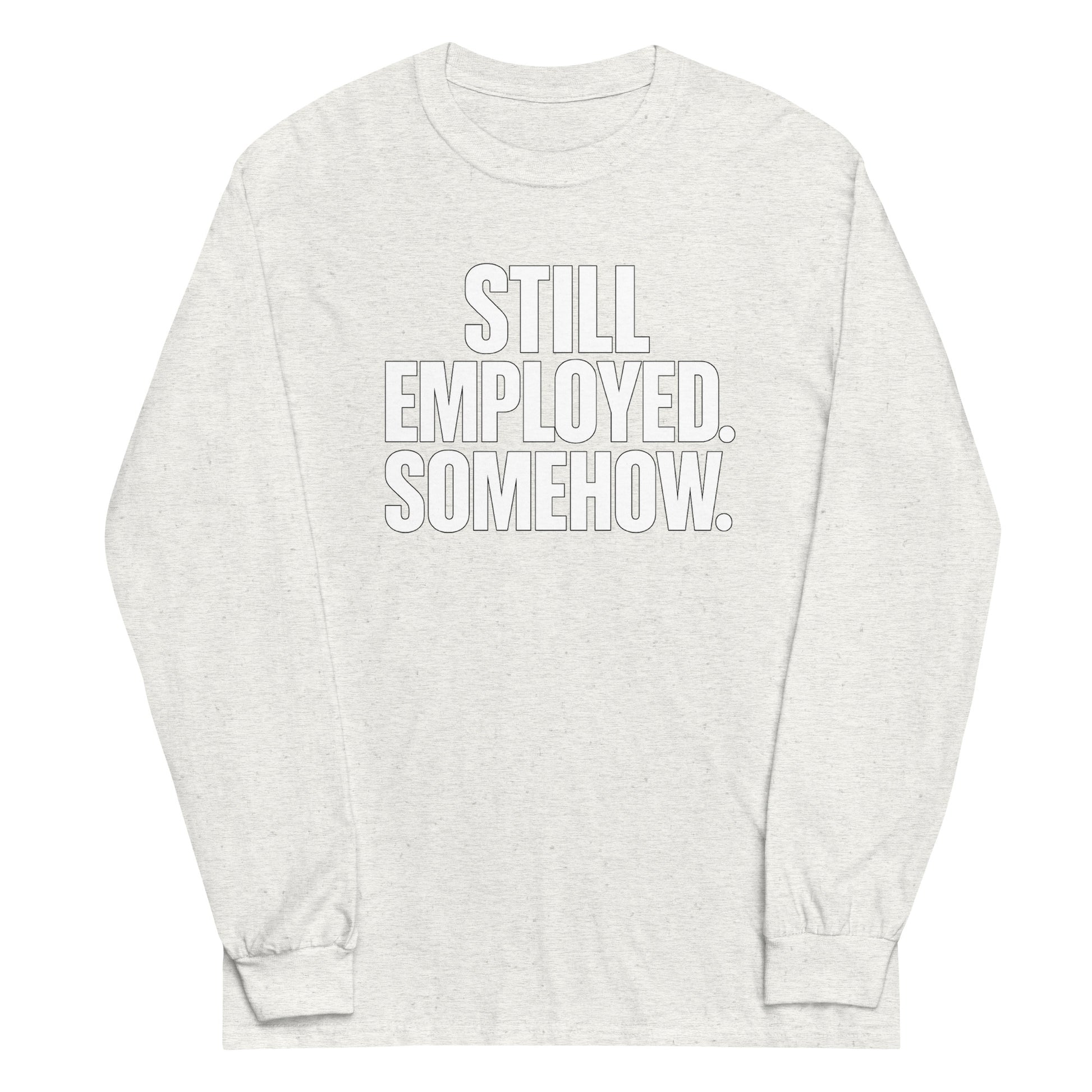 Still Employed. Somehow. - Sarcastic Long Sleeve Shirt in Sleeve Shirt Ash - Front View | Sarcastic Long sleeve | PureSarcasm