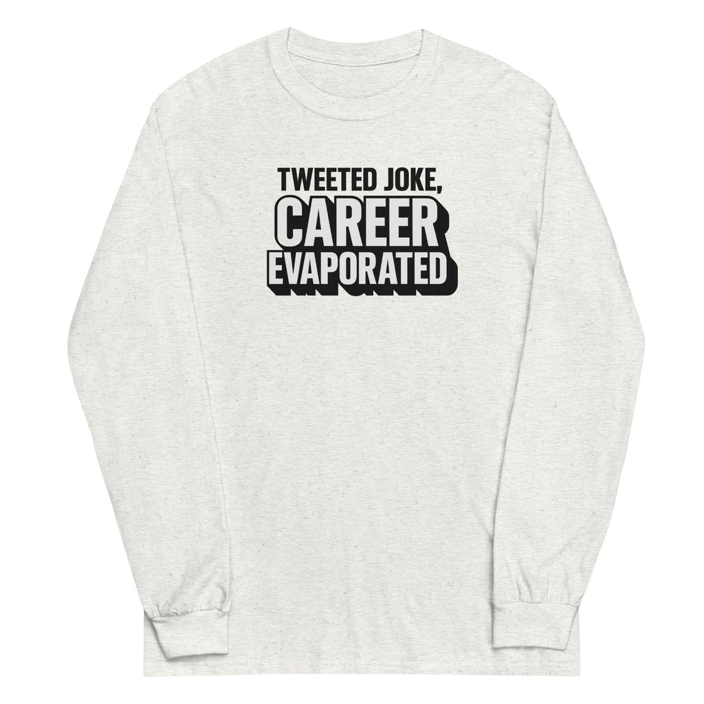 Tweeted joke, career evaporated - Sarcastic Long Sleeve Shirt | PureSarcasm in Sleeve Shirt Ash - Front View | Sarcastic Long sleeve | PureSarcasm