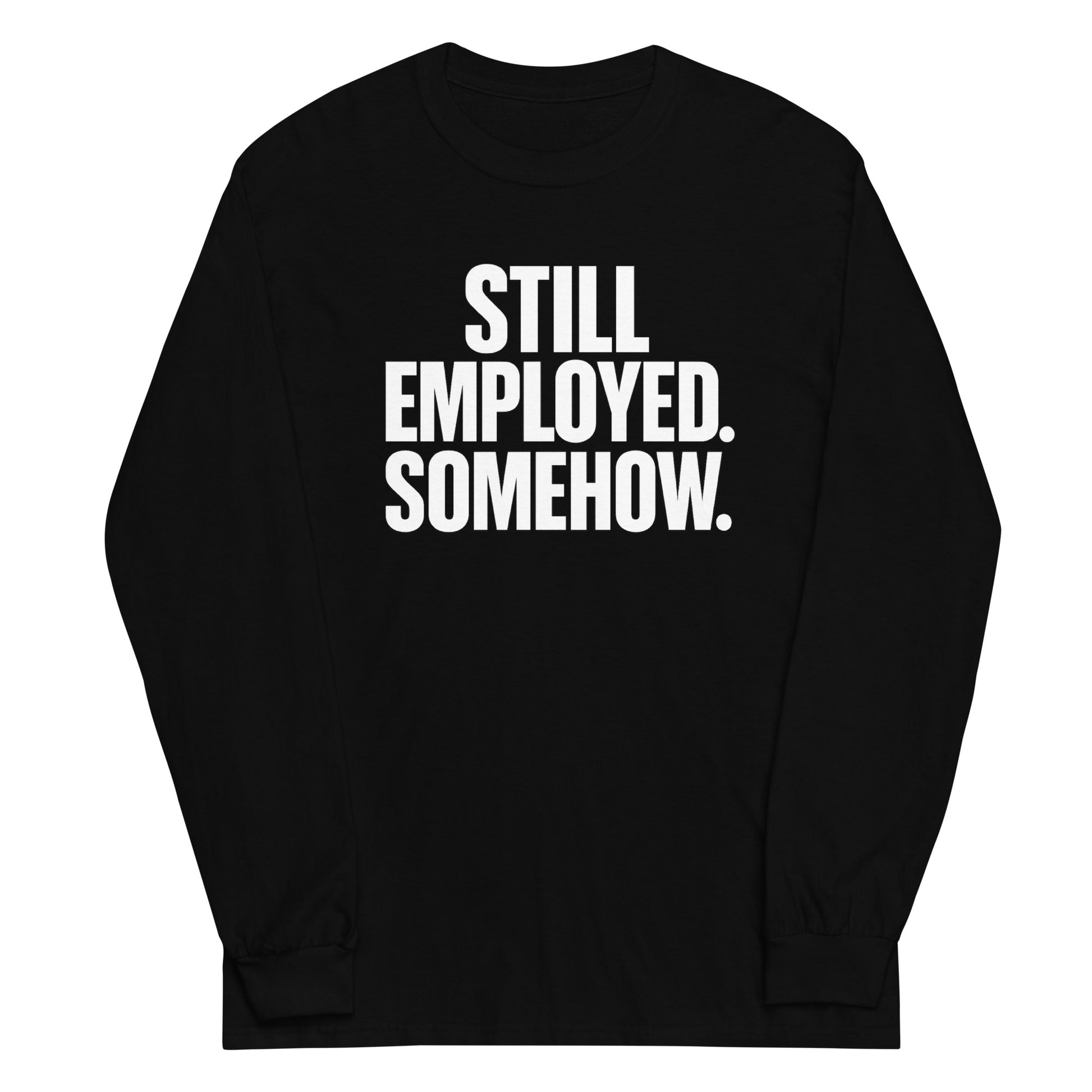Still Employed. Somehow. - Sarcastic Long Sleeve Shirt in Sleeve Shirt Black - Front View | Sarcastic Long sleeve | PureSarcasm