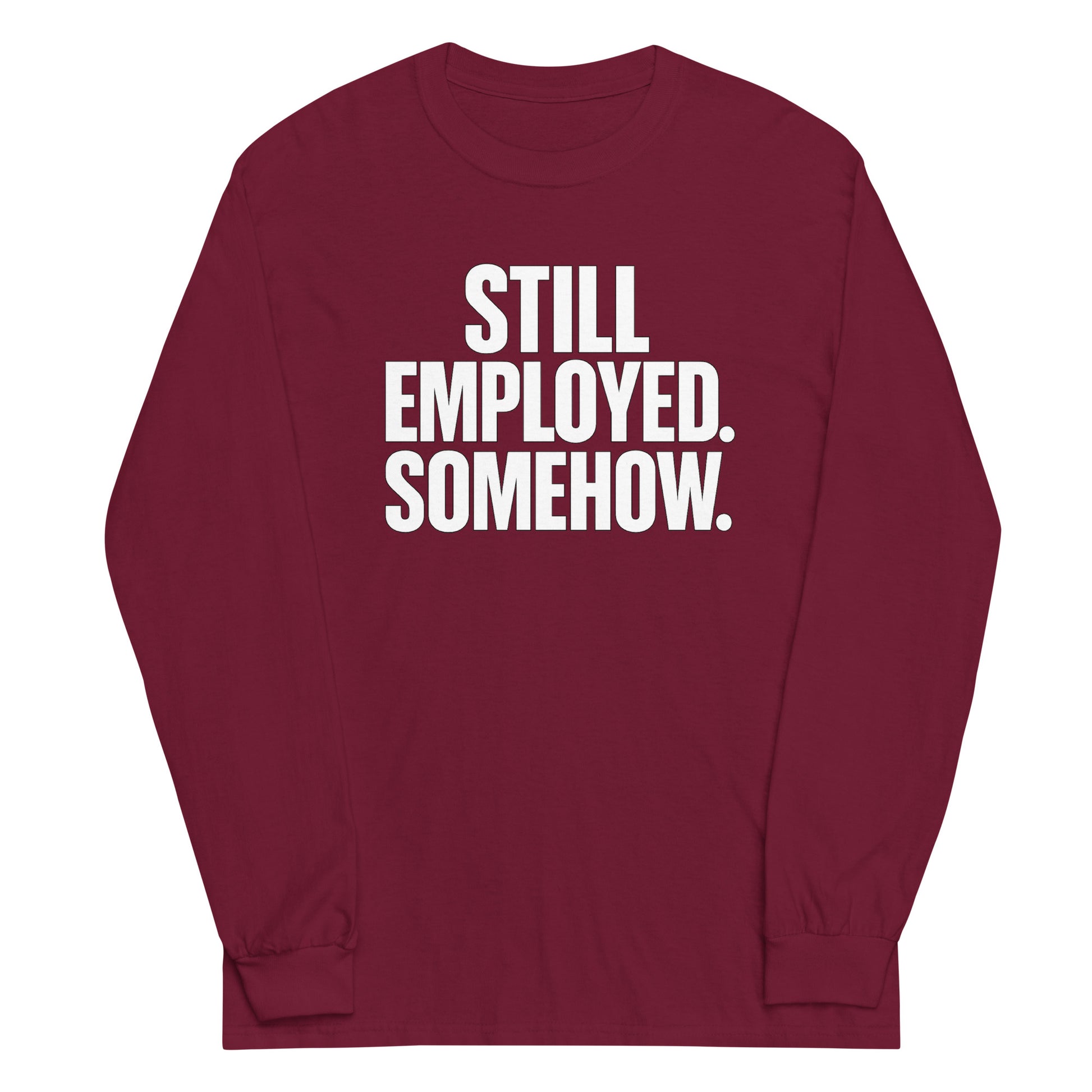Still Employed. Somehow. - Sarcastic Long Sleeve Shirt in Sleeve Shirt Maroon - Front View | Sarcastic Long sleeve | PureSarcasm