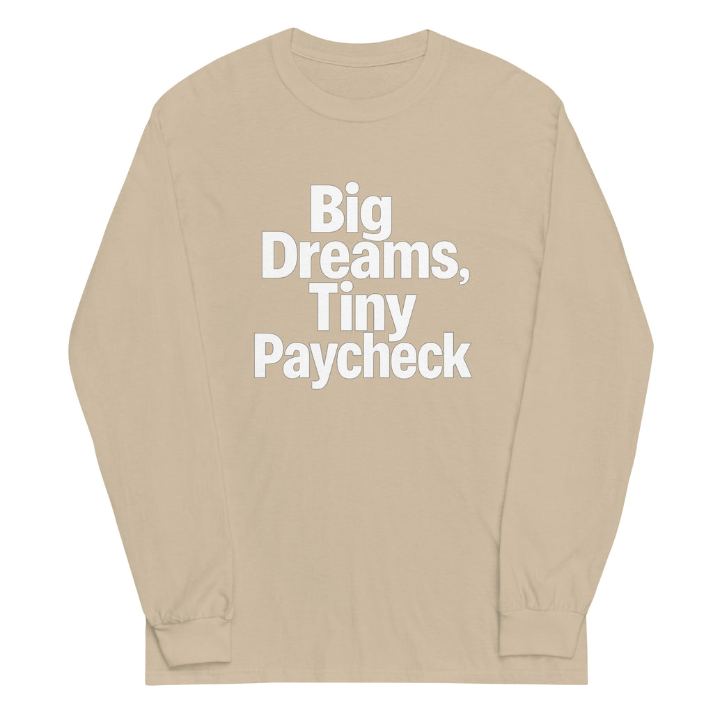 Big Dreams, Tiny Paycheck - Sarcastic Long Sleeve Shirt in Sleeve Shirt Sand - Front View | Sarcastic Long sleeve | PureSarcasm