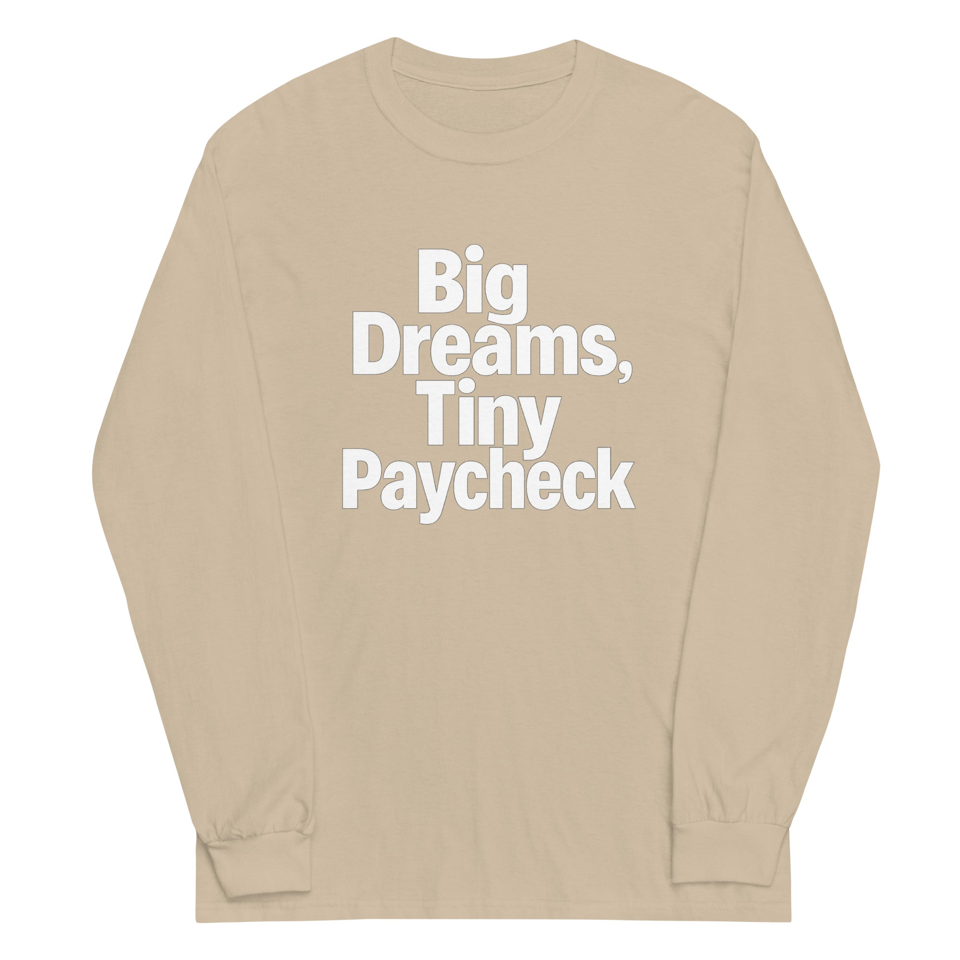 Big Dreams, Tiny Paycheck - Sarcastic Long Sleeve Shirt in Sleeve Shirt Sand - Front View | Sarcastic Long sleeve | PureSarcasm
