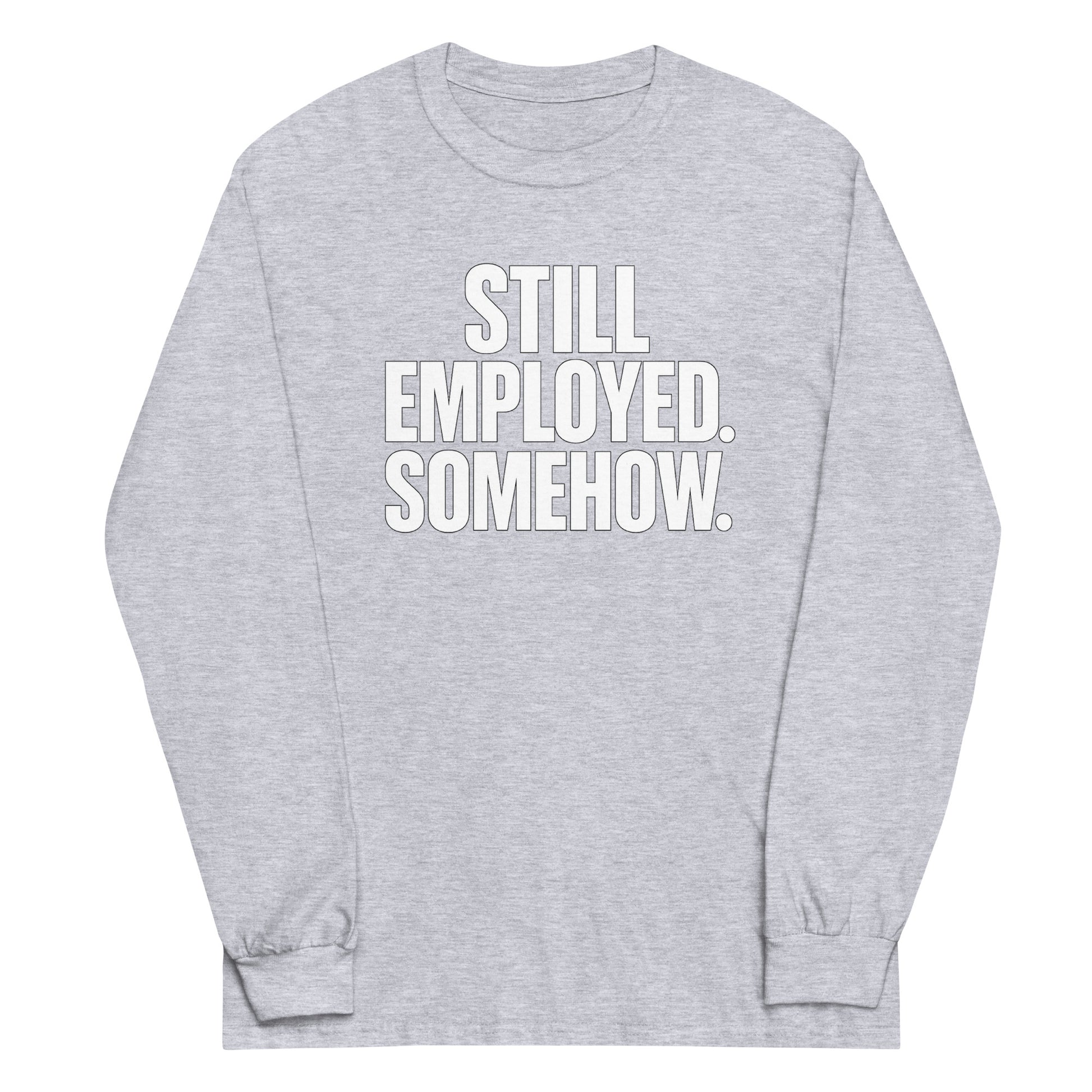 Still Employed. Somehow. - Sarcastic Long Sleeve Shirt in Shirt Sport Grey - Front View | Sarcastic Long sleeve | PureSarcasm