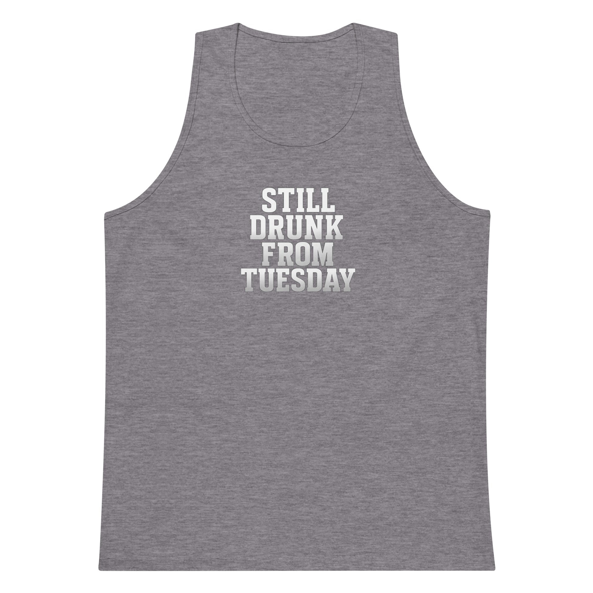 Still Drunk from Tuesday - Sarcastic Tank Top | PureSarcasm in Premium Tank - Front View | Sarcastic T-shirt | PureSarcasm