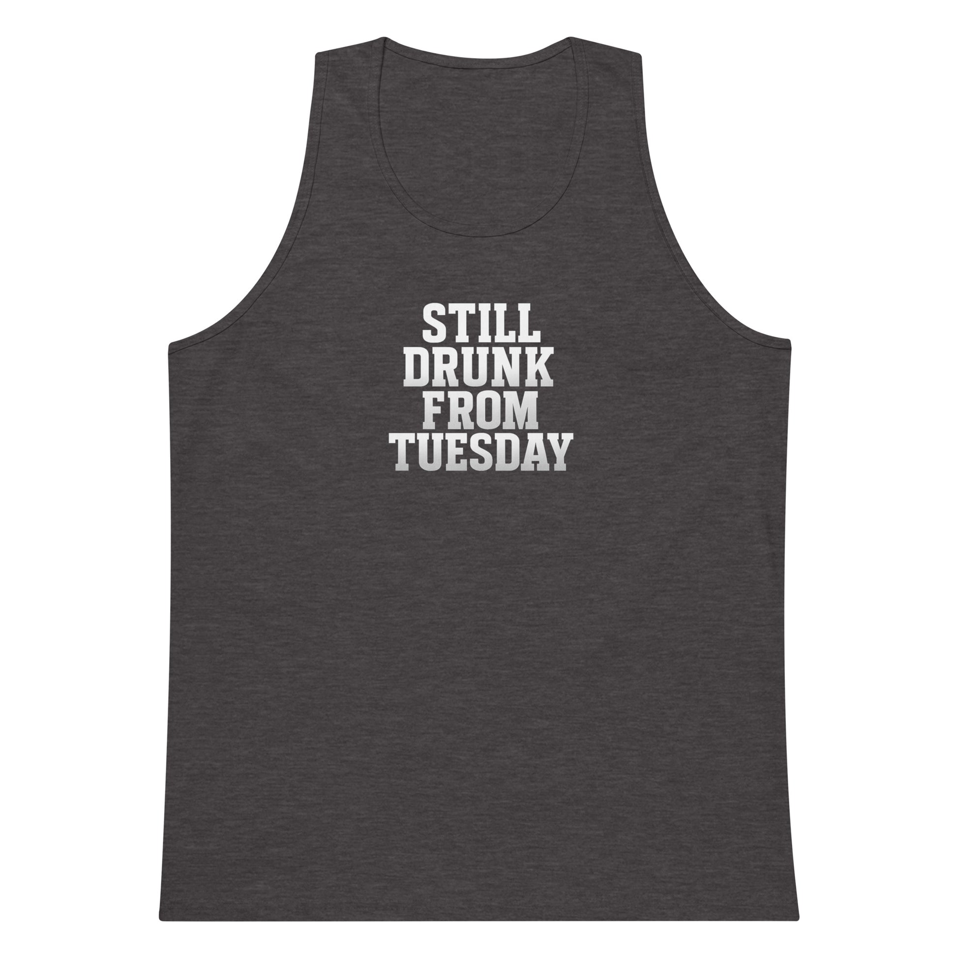 Still Drunk from Tuesday - Sarcastic Tank Top | PureSarcasm in Premium Tank - Front View | Sarcastic T-shirt | PureSarcasm