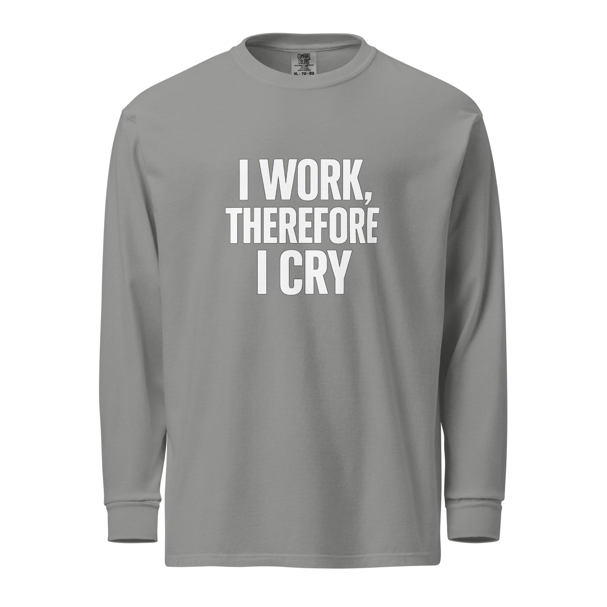 I Work, Therefore I Cry - Sarcastic Long Sleeve Shirt in Sleeve Shirt Grey - Front View | Sarcastic Long sleeve | PureSarcasm