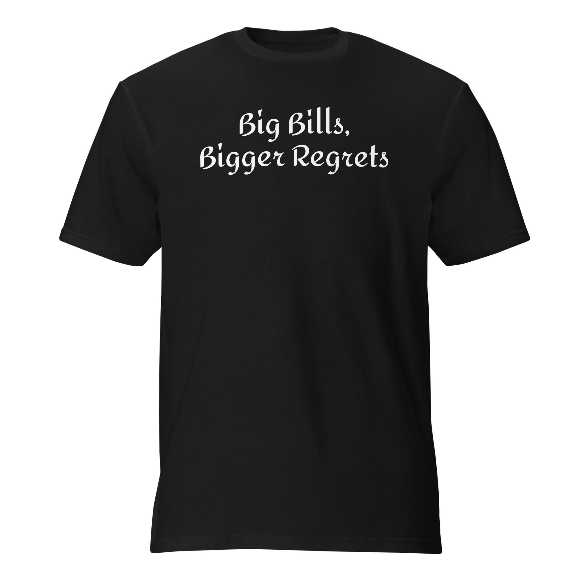Big Bills, Bigger Regrets - Sarcastic T-Shirt in T Shirt Black - Front View | Sarcastic T-shirt | PureSarcasm