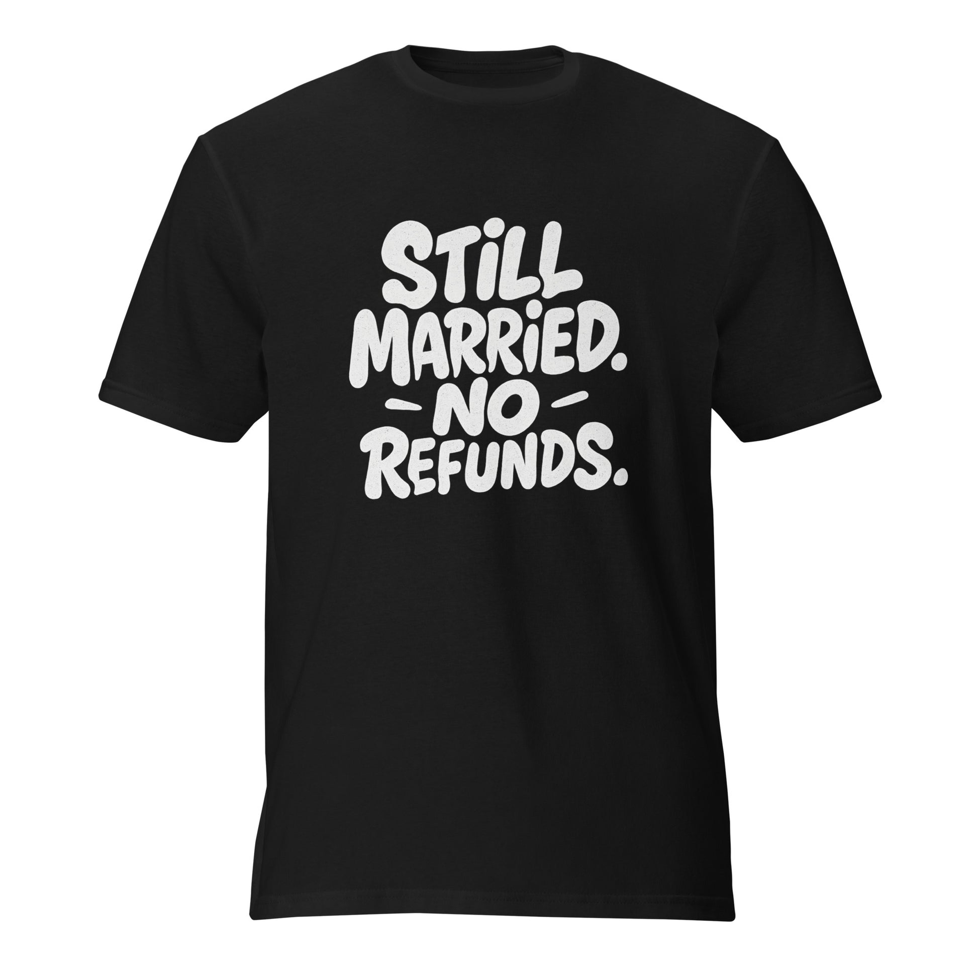 Still Married. No Refunds. - Sarcastic T-Shirt | PureSarcasm in T Shirt Black - Front View | Sarcastic T-shirt | PureSarcasm