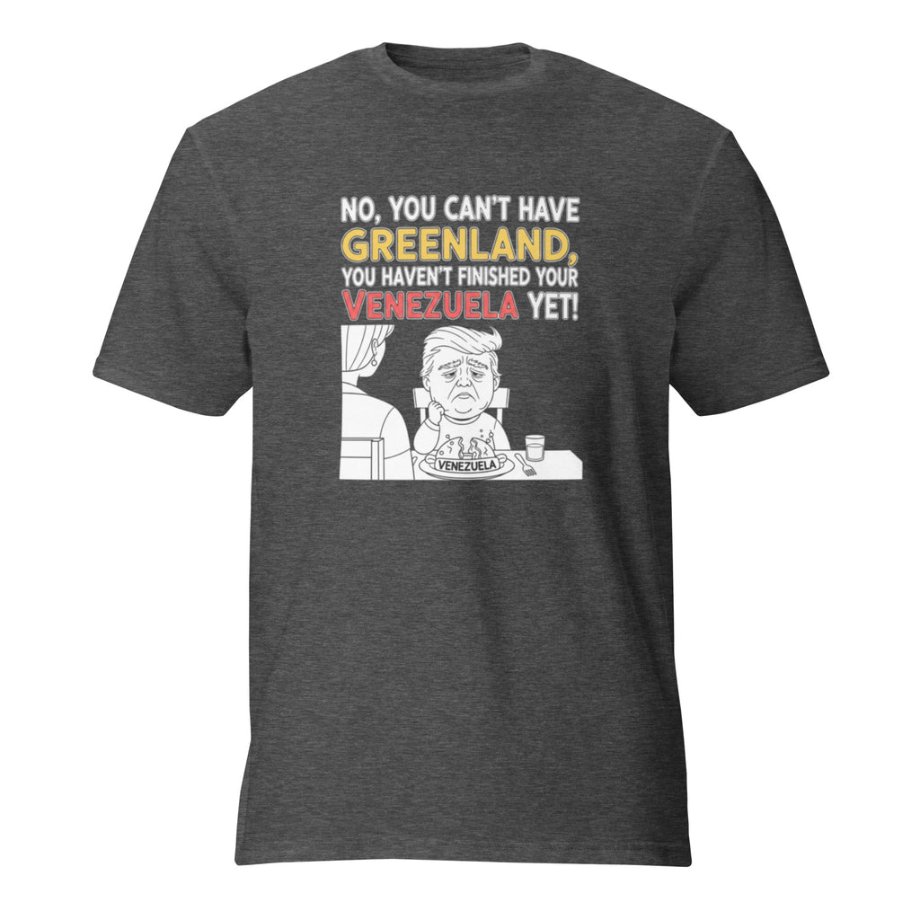No, You Can't Have Greenland, You Haven't Finished Your Venezuela Yet! - Sarcastic T-Shirt in Heather Dark Grey - Front View | Sarcastic T-SHIRT | PureSarcasm