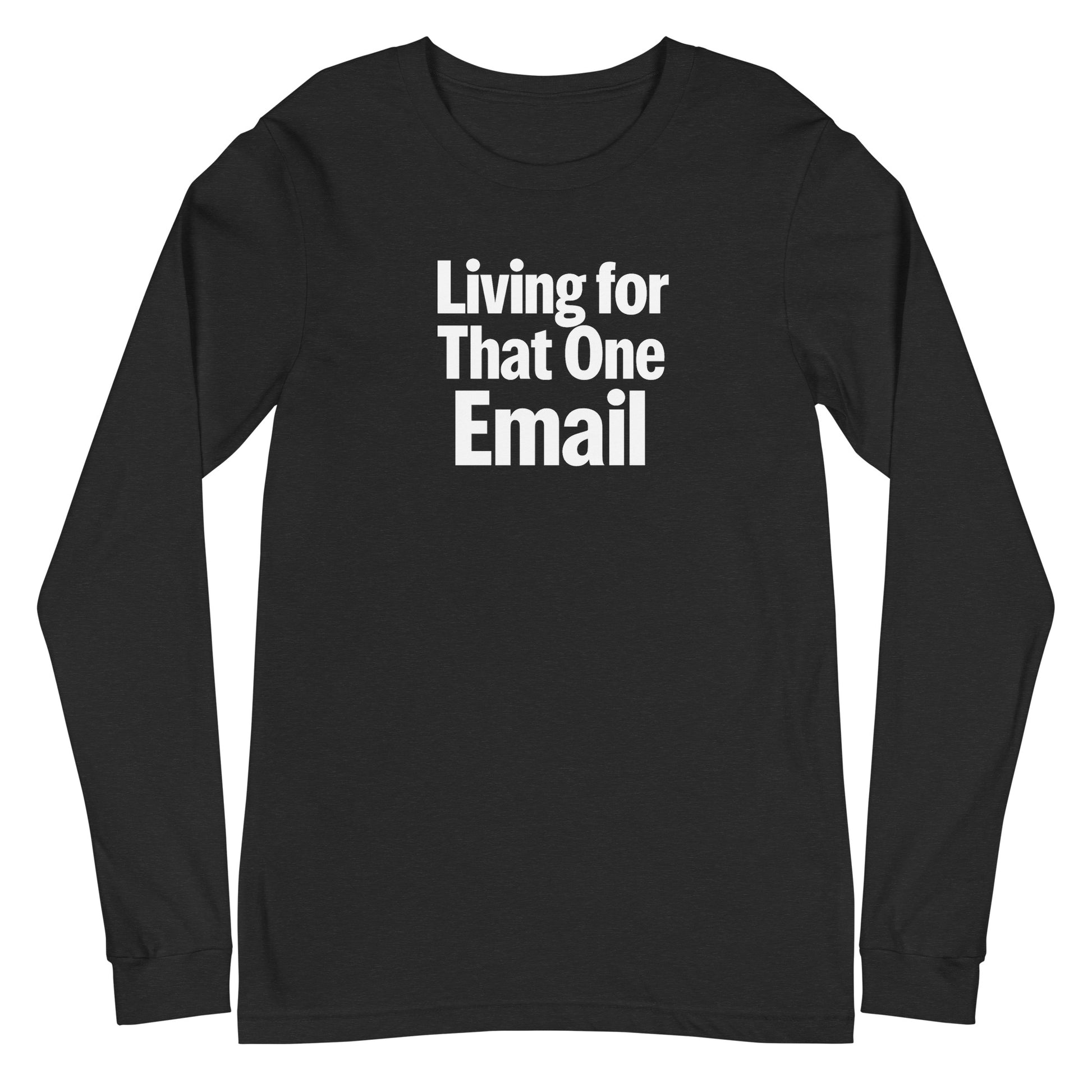 Living for That One Email - Sarcastic Long Sleeve Shirt in Tee Black Heather - Front View | Sarcastic Long sleeve | PureSarcasm