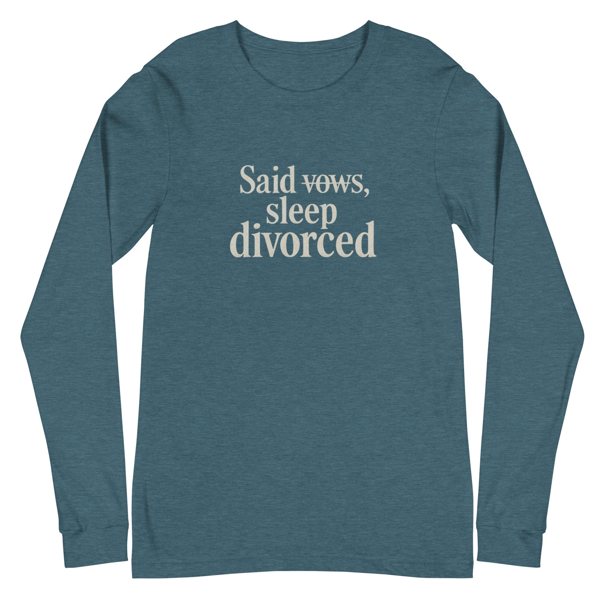 Said vows, sleep divorced - Sarcastic Long Sleeve Shirt | PureSarcasm in Heather Deep Teal - Front View | Sarcastic Long sleeve | PureSarcasm