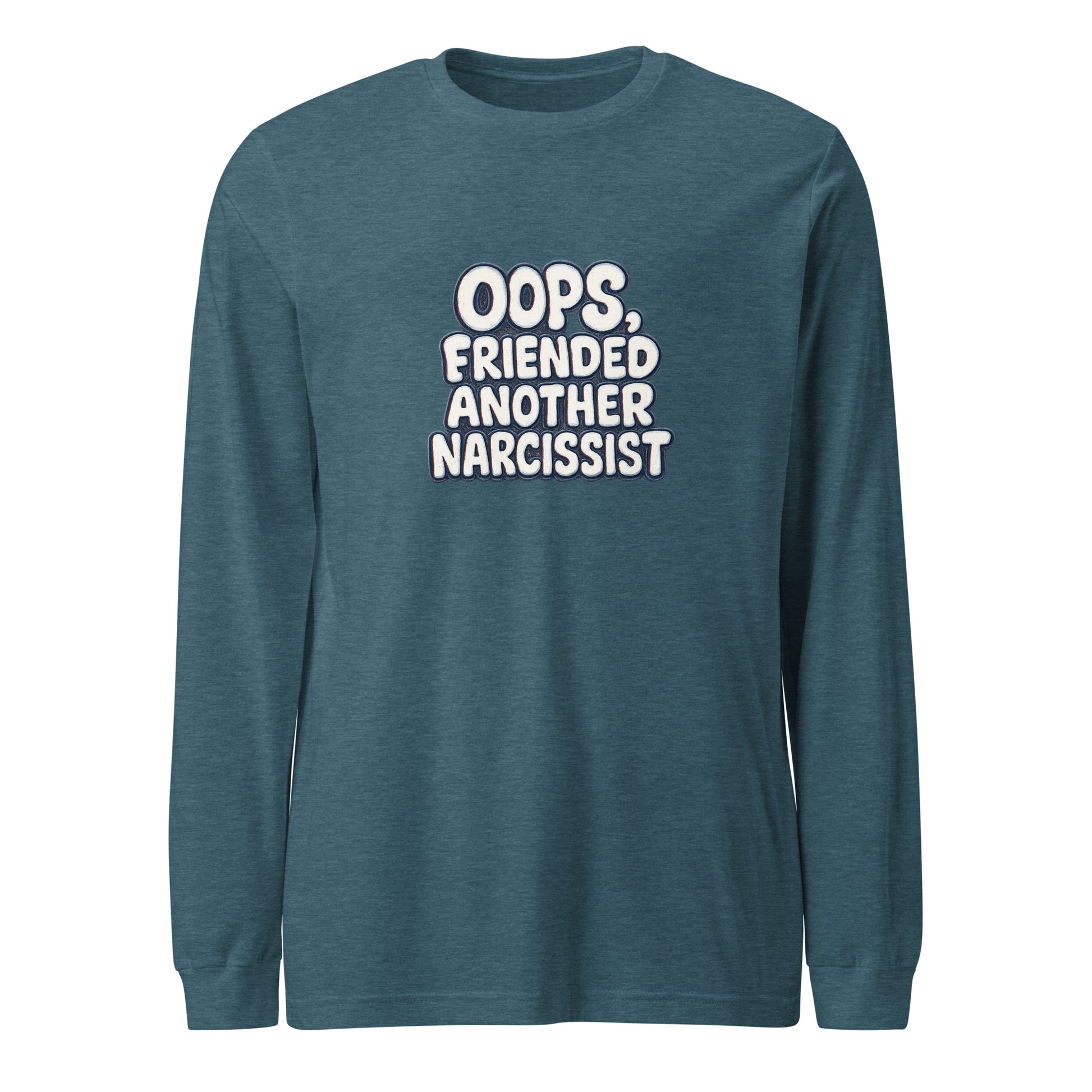 Oops, Friended Another Narcissist - Sarcastic Long Sleeve Shirt | PureSarcasm in Heather Deep Teal - Front View | Sarcastic Long sleeve | PureSarcasm