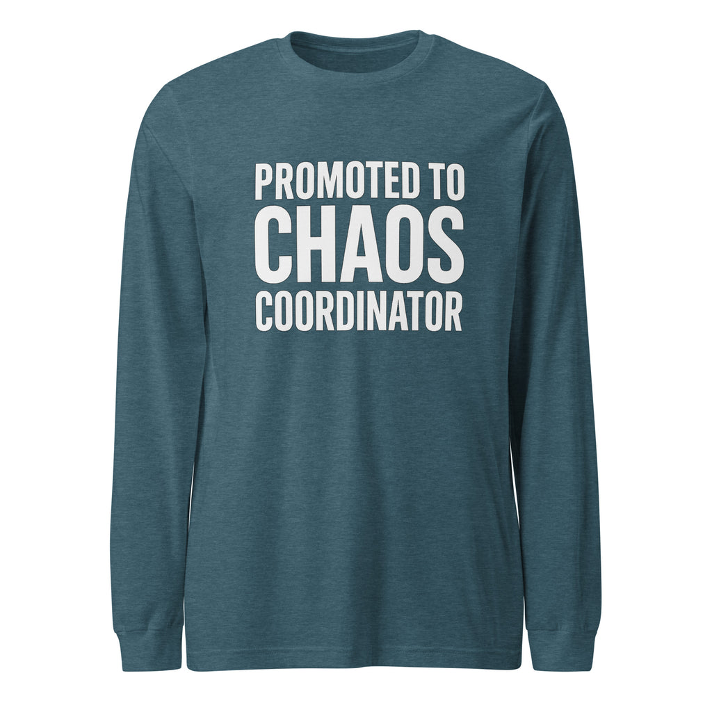 Promoted to Chaos Coordinator - Sarcastic Long Sleeve Shirt in Heather Deep Teal - Front View | Sarcastic Long sleeve | PureSarcasm