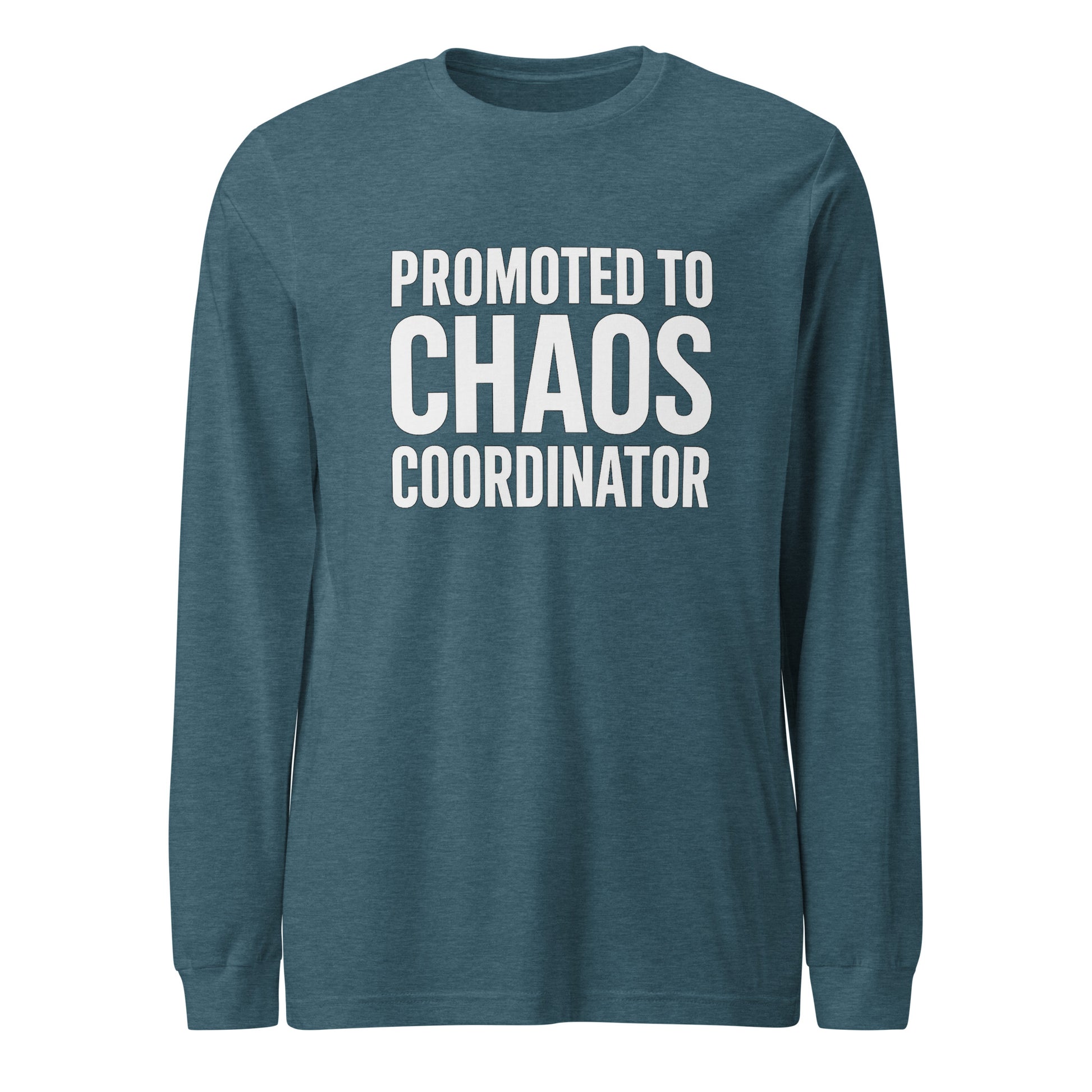 Promoted to Chaos Coordinator - Sarcastic Long Sleeve Shirt in Heather Deep Teal - Front View | Sarcastic Long sleeve | PureSarcasm