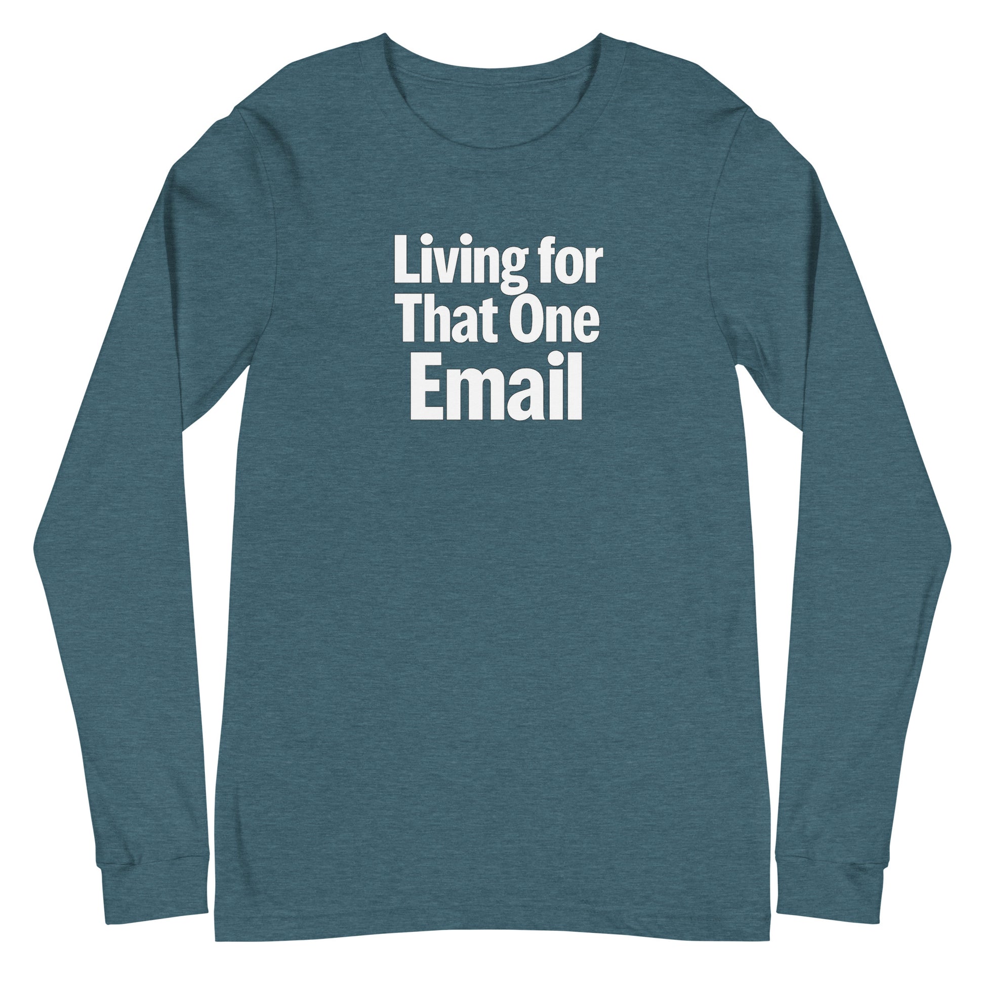 Living for That One Email - Sarcastic Long Sleeve Shirt in Heather Deep Teal - Front View | Sarcastic Long sleeve | PureSarcasm