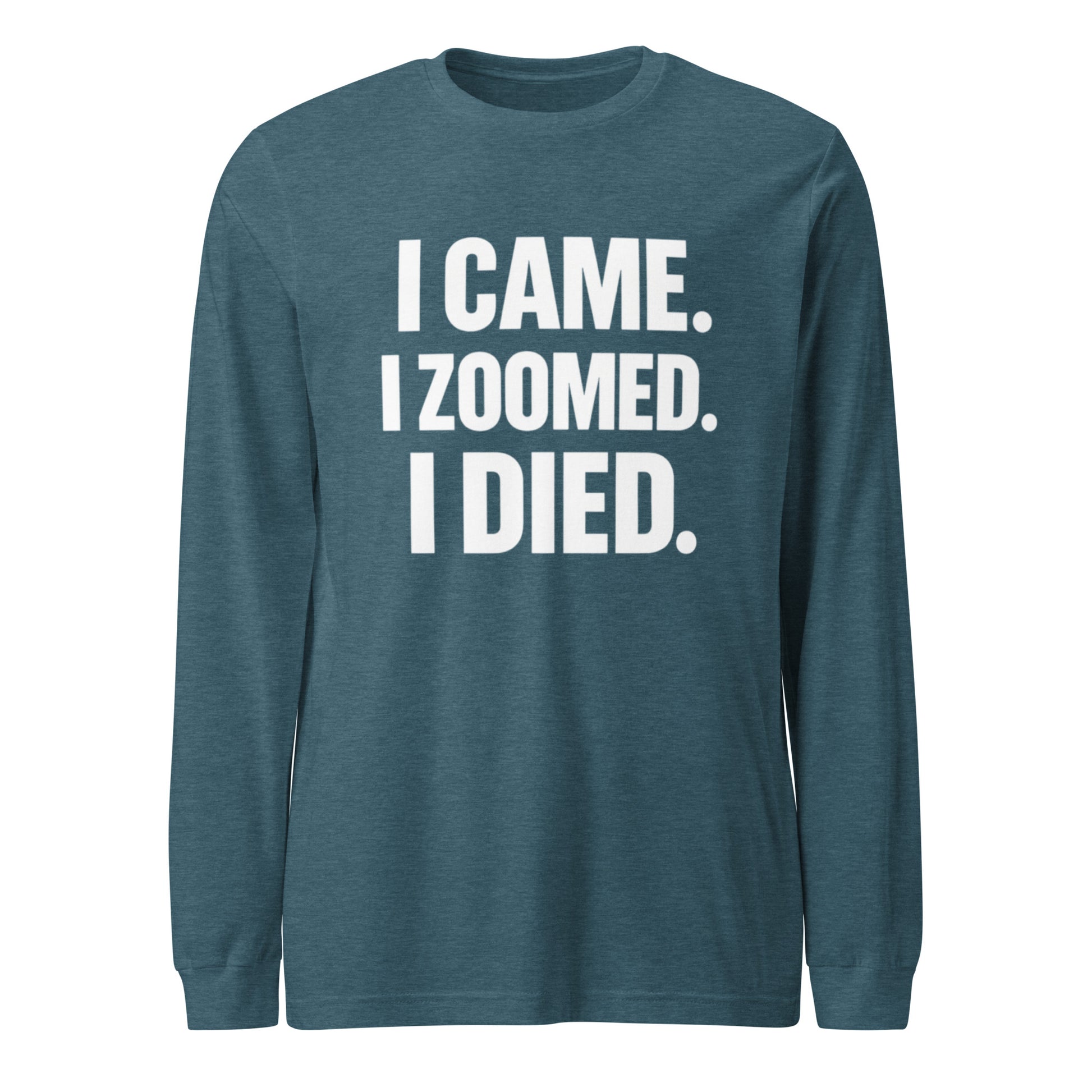 I Came. I Zoomed. I Died. - Sarcastic Long Sleeve Shirt in Heather Deep Teal - Front View | Sarcastic Long sleeve | PureSarcasm