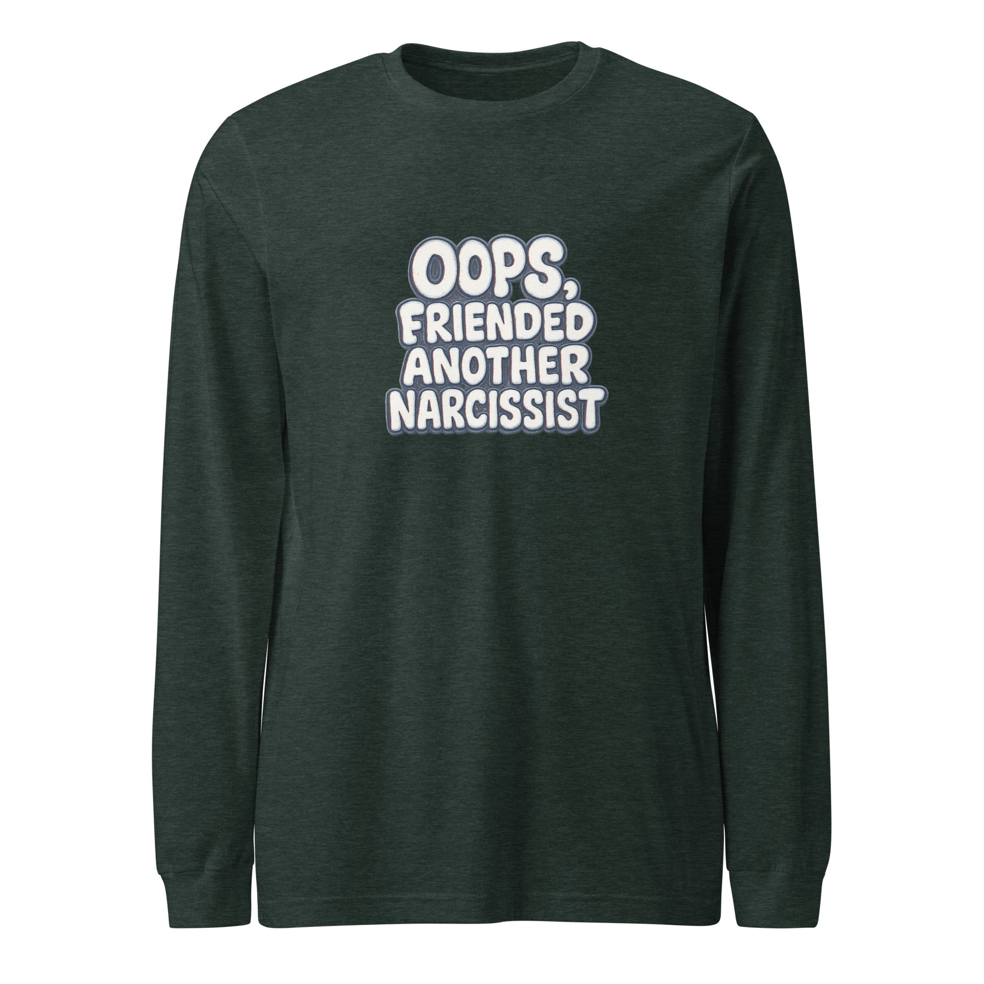 Oops, Friended Another Narcissist - Sarcastic Long Sleeve Shirt | PureSarcasm in Tee Heather Forest - Front View | Sarcastic Long sleeve | PureSarcasm