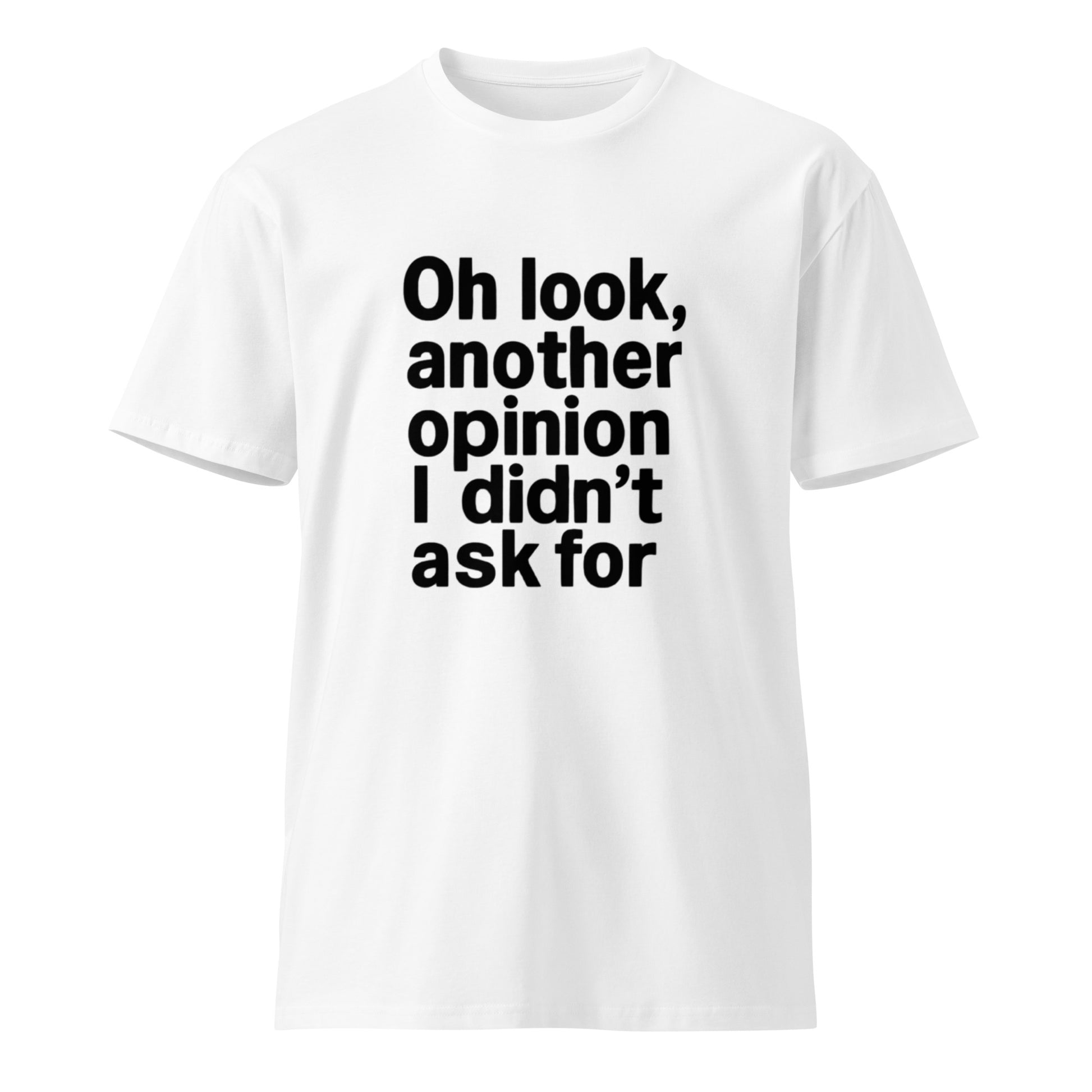 Opinion I Didn't Ask For sarcastic t-shirt - t white, front view