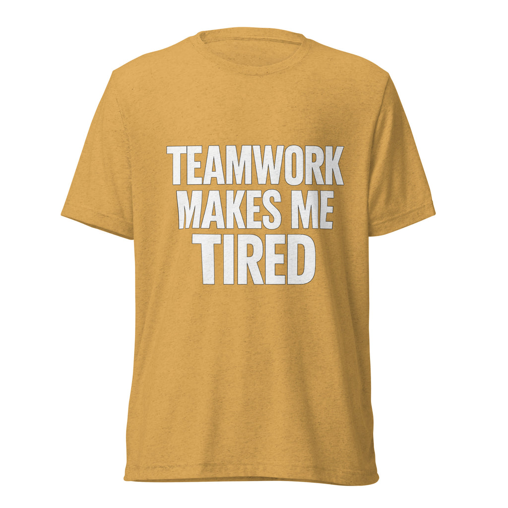 Teamwork Makes Me Tired sarcastic t-shirt - mustard triblend, front view