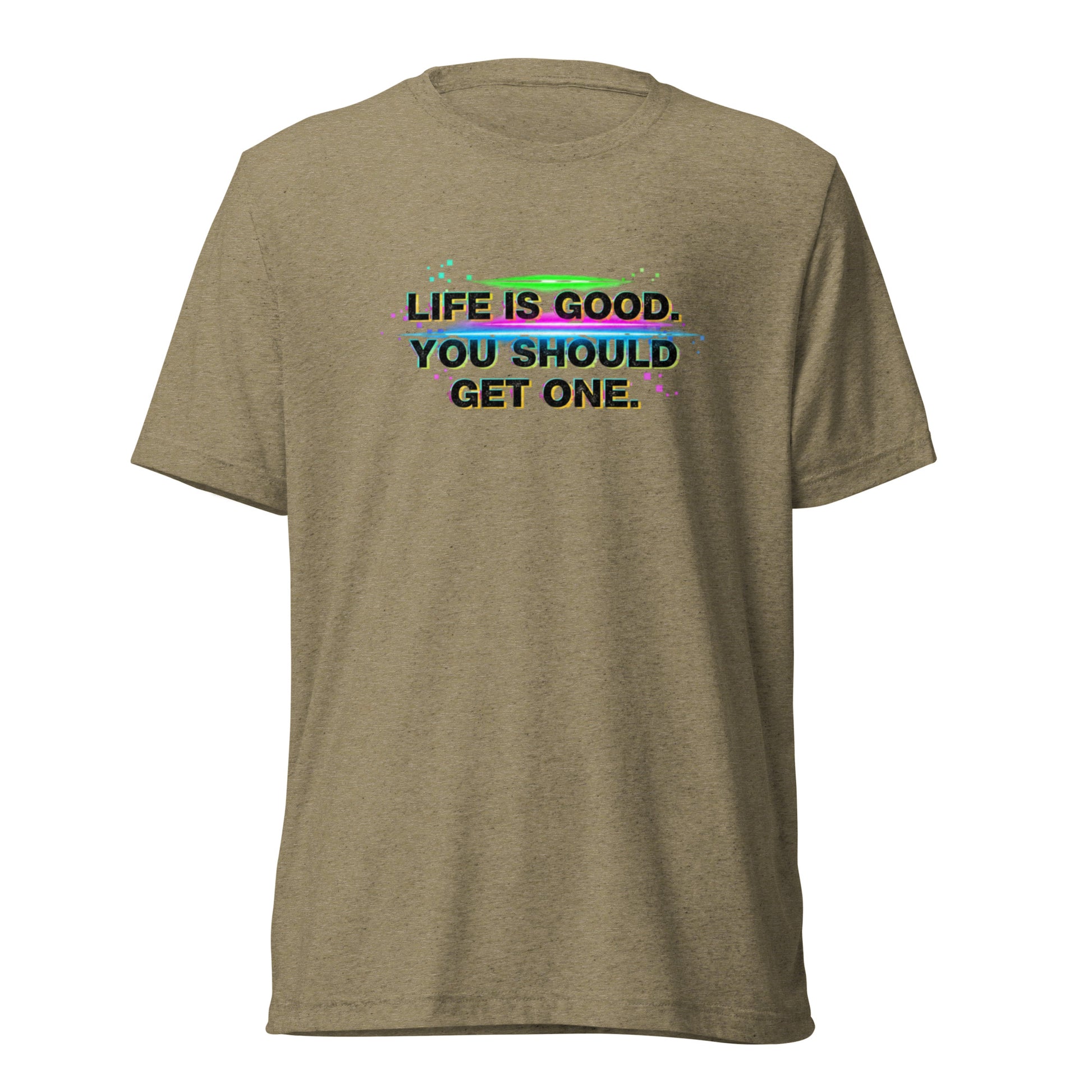 Life’s Good, You Should Get One – Sarcastic T-Shirt in Olive Triblend - Front View | Sarcastic T-SHIRT | PureSarcasm